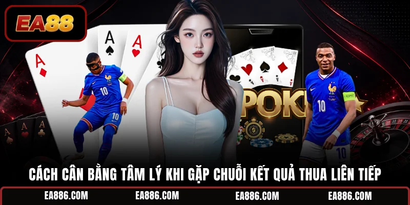 Cách cân bằng tâm lý khi gặp chuỗi kết quả thua liên tiếp