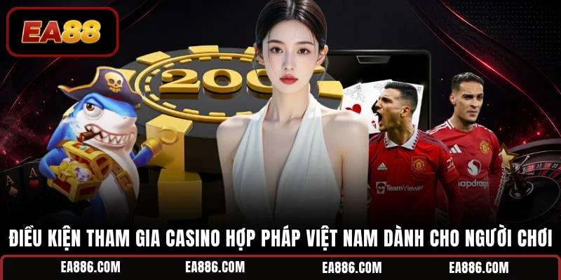 Điều kiện tham gia casino hợp pháp Việt Nam dành cho người chơi