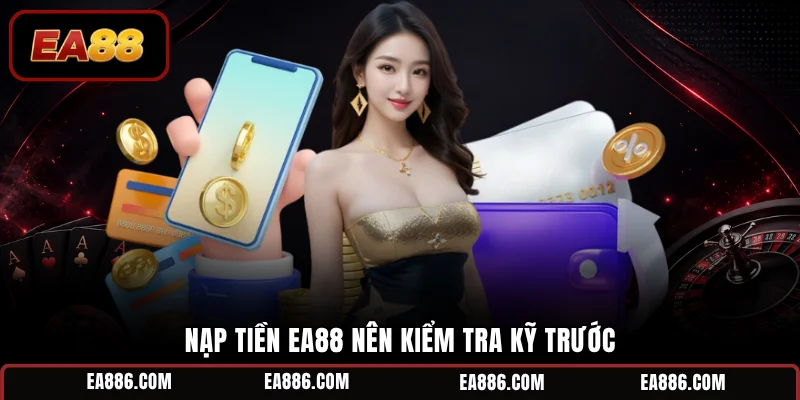 Nạp tiền EA88 nên kiểm tra kỹ trước