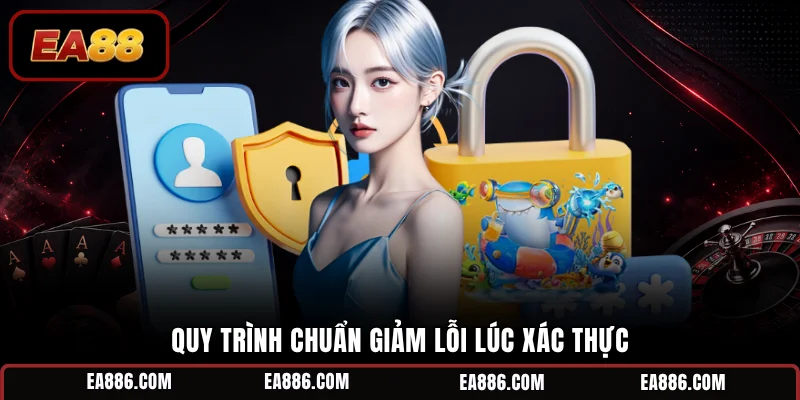 Quy trình chuẩn giảm lỗi lúc xác thực