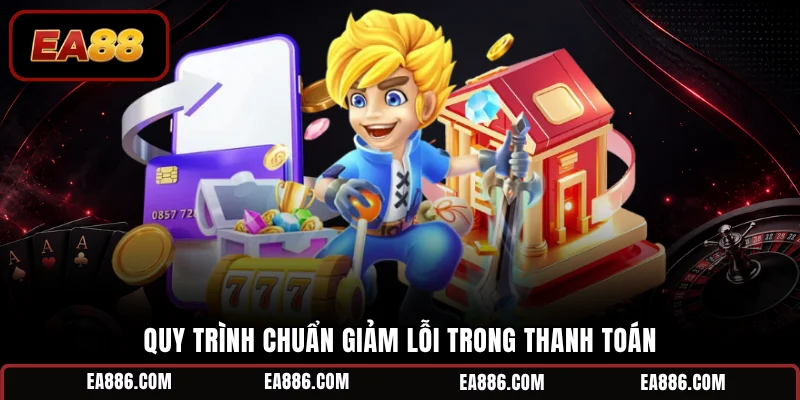 Quy trình chuẩn giảm lỗi trong thanh toán