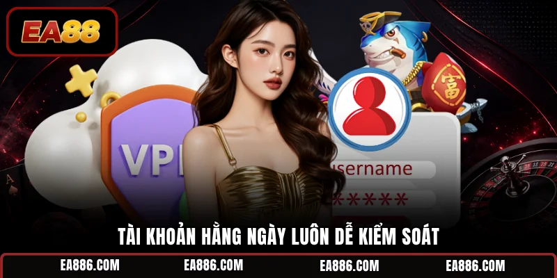 Tài khoản hằng ngày luôn dễ kiểm soát