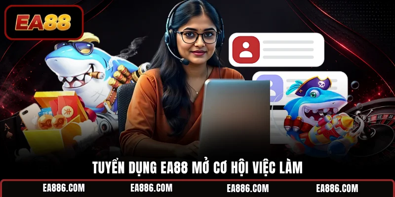 Tuyển dụng EA88 mở cơ hội việc làm